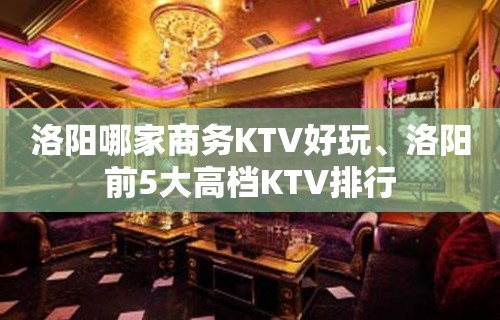 洛阳哪家商务KTV好玩、洛阳前5大高档KTV排行