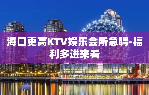 海口更高KTV娱乐会所急聘-福利多进来看