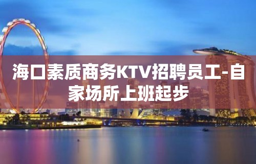 海口素质商务KTV招聘员工-自家场所上班起步