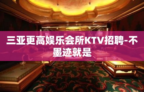 三亚更高娱乐会所KTV招聘-不墨迹就是