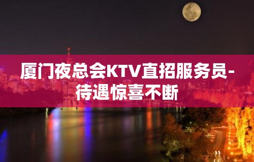 厦门夜总会KTV直招服务员-待遇惊喜不断