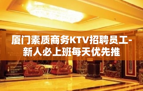 厦门素质商务KTV招聘员工-新人必上班每天优先推