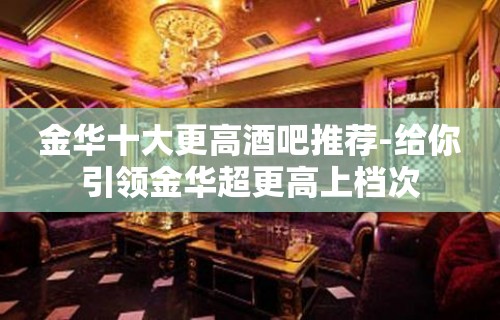 金华十大更高酒吧推荐-给你引领金华超更高上档次