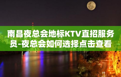 南昌夜总会地标KTV直招服务员-夜总会如何选择点击查看