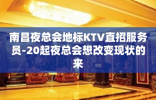 南昌夜总会地标KTV直招服务员-20起夜总会想改变现状的来