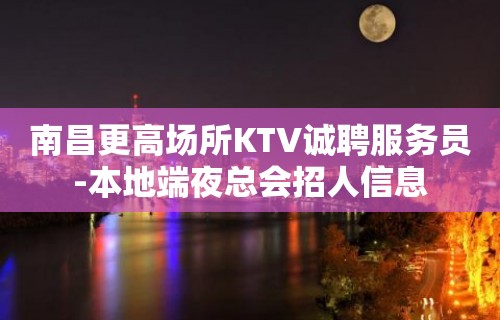 南昌更高场所KTV诚聘服务员-本地端夜总会招人信息