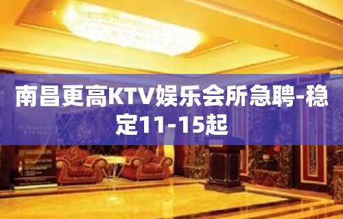 南昌更高KTV娱乐会所急聘-稳定11-15起