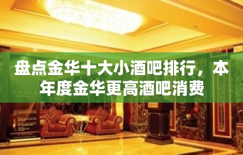 盘点金华十大小酒吧排行，本年度金华更高酒吧消费