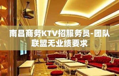 南昌商务KTV招服务员-团队联盟无业绩要求