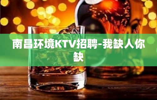 南昌环境KTV招聘-我缺人你缺