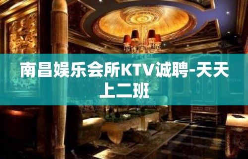 南昌娱乐会所KTV诚聘-天天上二班