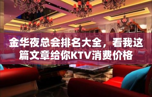 金华夜总会排名大全，看我这篇文章给你KTV消费价格