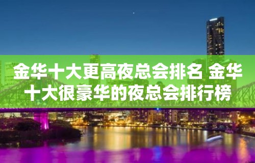 金华十大更高夜总会排名 金华十大很豪华的夜总会排行榜