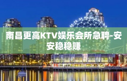 南昌更高KTV娱乐会所急聘-安安稳稳赚