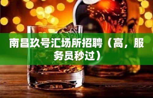 南昌玖号汇场所招聘（高，服务员秒过）