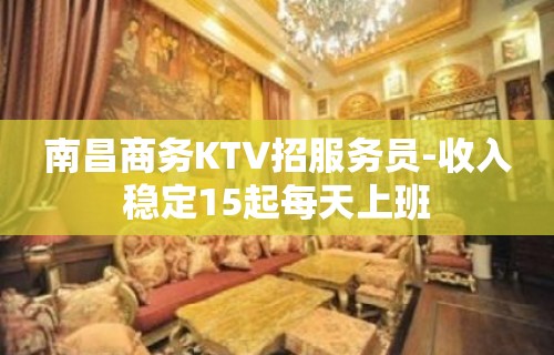 南昌商务KTV招服务员-收入稳定15起每天上班