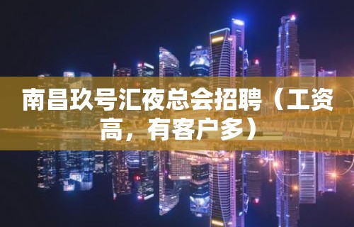 南昌玖号汇夜总会招聘（工资高，有客户多）