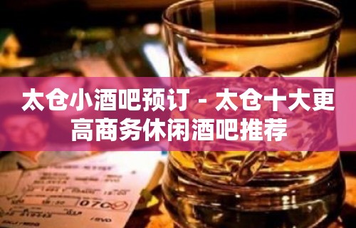 太仓小酒吧预订－太仓十大更高商务休闲酒吧推荐