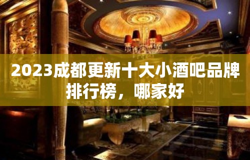 2023成都更新十大小酒吧品牌排行榜，哪家好