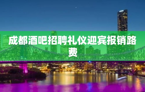 成都酒吧招聘礼仪迎宾报销路费