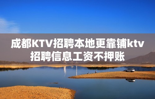 成都KTV招聘本地更靠铺ktv招聘信息工资不押账