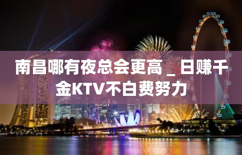 南昌哪有夜总会更高＿日赚千金KTV不白费努力