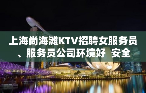 上海尚海滩KTV招聘女服务员、服务员公司环境好  安全