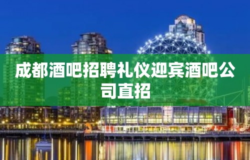 成都酒吧招聘礼仪迎宾酒吧公司直招