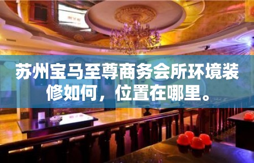 苏州宝马至尊商务会所环境装修如何，位置在哪里。