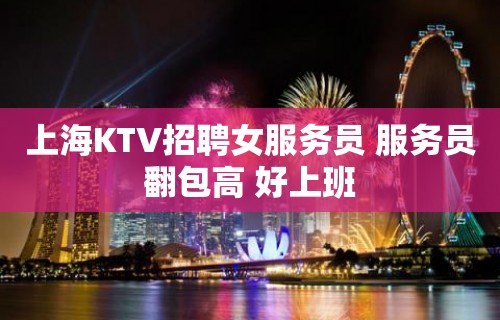 上海KTV招聘女服务员 服务员翻包高 好上班