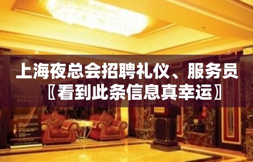 上海夜总会招聘礼仪、服务员〖看到此条信息真幸运〗