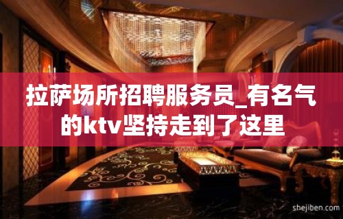 拉萨场所招聘服务员_有名气的ktv坚持走到了这里