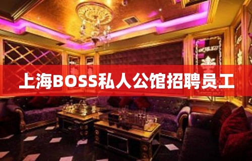 上海BOSS私人公馆招聘员工