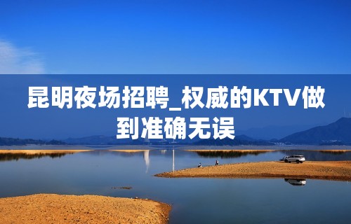 昆明夜场招聘_权威的KTV做到准确无误