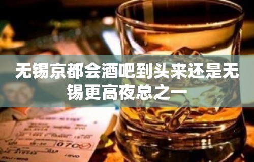 无锡京都会酒吧到头来还是无锡更高夜总之一