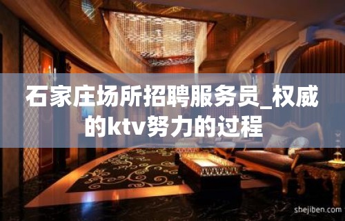 石家庄场所招聘服务员_权威的ktv努力的过程