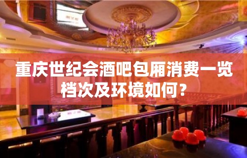 重庆世纪会酒吧包厢消费一览档次及环境如何？