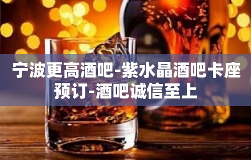 宁波更高酒吧-紫水晶酒吧卡座预订-酒吧诚信至上