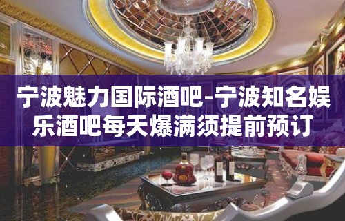 宁波魅力国际酒吧-宁波知名娱乐酒吧每天爆满须提前预订