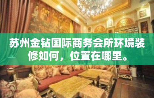 苏州金钻国际商务会所环境装修如何，位置在哪里。