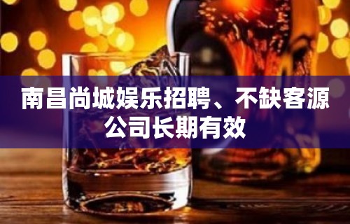 南昌尚城娱乐招聘﹑不缺客源公司长期有效