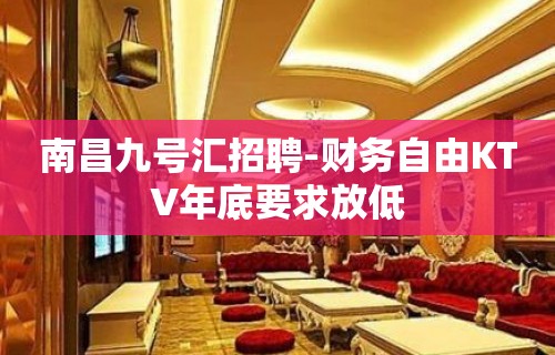 南昌九号汇招聘-财务自由KTV年底要求放低