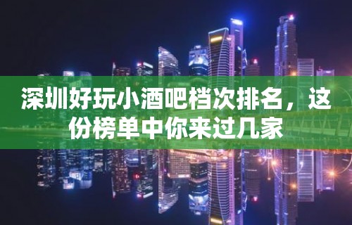 深圳好玩小酒吧档次排名，这份榜单中你来过几家