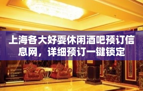 上海各大好耍休闲酒吧预订信息网，详细预订一键锁定