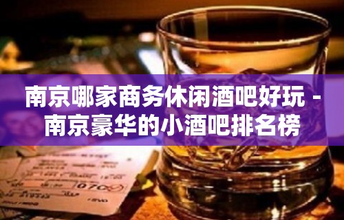 南京哪家商务休闲酒吧好玩－南京豪华的小酒吧排名榜