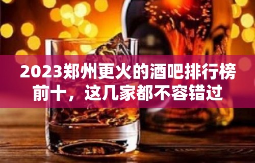 2023郑州更火的酒吧排行榜前十，这几家都不容错过