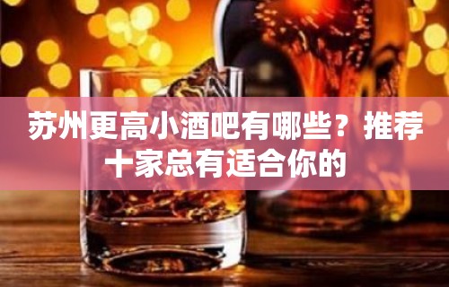 苏州更高小酒吧有哪些？推荐十家总有适合你的