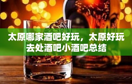 太原哪家酒吧好玩，太原好玩去处酒吧小酒吧总结