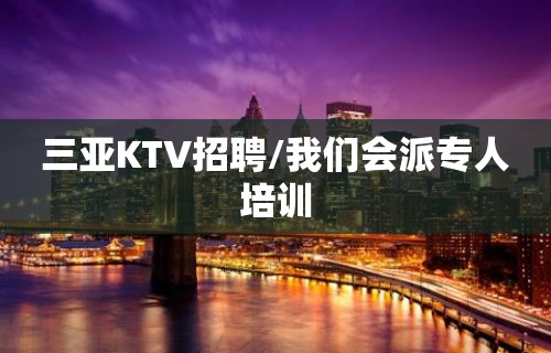 三亚KTV招聘/我们会派专人培训