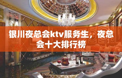 银川夜总会ktv服务生，夜总会十大排行榜